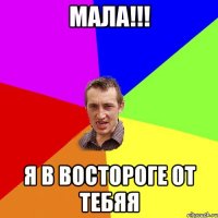 Мала!!! я в востороге от тебяя