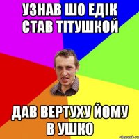 узнав шо Едік став тітушкой дав вертуху йому в ушко