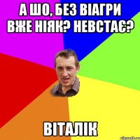 А шо, без віагри вже ніяк? Невстає? Віталік