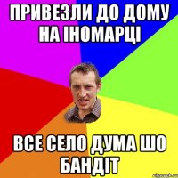 привезли до дому на іномарці все село дума шо бандіт