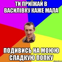 ти приїжай в Василівку каже мала подивись на моюю сладкую попку