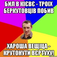 Бил в Кієвє - троіх Беркутовців побив Хароша вещіца - крутонути вєртуху!