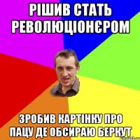 Рішив стать революціонєром зробив картінку про пацу де обсираю беркут