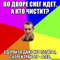 Во дворе снег идет, а кто чистит? У дураков даже нет лопаты, скорей трактор - Глеб.