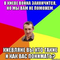 В Киеве война закончится, но мы вам не поможем. Киевляне вы кто такие и как вас понимать?