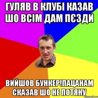 ГУЛЯВ В КЛУБІ КАЗАВ ШО ВСІМ ДАМ ПЄЗДИ ВИЙШОВ БУНКЕР!ПАЦАНАМ СКАЗАВ ШО НЕ ПОТЯНУ