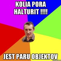 Kolia pora halturit !!!! jest paru objektov