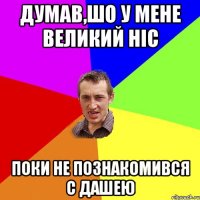 думав,шо у мене великий ніс поки не познакомився с Дашею