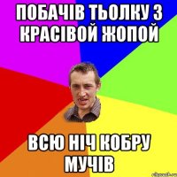 ПОБАЧІВ ТЬОЛКУ З КРАСІВОЙ ЖОПОЙ ВСЮ НІЧ КОБРУ МУЧІВ