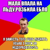 Мала впала на льду,розбила ебло Я замiсть того шоб пiднять уебав з ноги за недоразвiтость