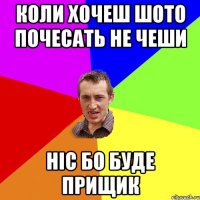 Коли хочеш шото почесать не чеши ніс бо буде прищик