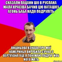 сказали пацани шо в Руслана мала красіва бачив цю Наташку Агонь баба надо подруліть Вишньова взнала про мої намеринья вирубила сучка з вертухана оце я понімаю падруг йоб його мать