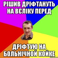 рішив дріфтануть на вєліку перед дріфтую на больнічной койке