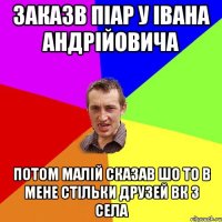 Заказв піар у Івана Андрійовича потом малій сказав шо то в мене стільки друзей ВК з села