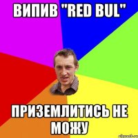 ВИПИВ "RED BUL" ПРИЗЕМЛИТИСЬ НЕ МОЖУ