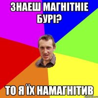 ЗНАЕШ МАГНІТНІЕ БУРІ? ТО Я ЇХ НАМАГНІТИВ