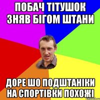 ПОБАЧ ТІТУШОК ЗНЯВ БІГОМ ШТАНИ ДОРЕ ШО ПОДШТАНІКИ НА СПОРТІВКИ ПОХОЖІ