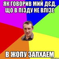 ЯК ГОВОРИВ МИЙ ДЄД, ЩО В ПІЗДУ НЕ ВЛІЗЕ В ЖОПУ ЗАПХАЕМ