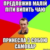 Предложив малій піти випить чаю принесла з собою самовар