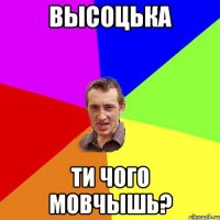 Высоцька ти чого мовчышь?