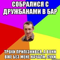 Собралися с дружбанами в бар трохи припізнився, а вони вже без мене начали, суки