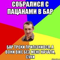 Собралися с пацанами в бар бар трохи припізнився, а вони вже без мене начали, суки