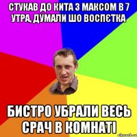 стукав до кита з максом в 7 утра, думали шо воспєтка бистро убрали весь срач в комнаті