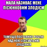 Мала називає мене пісюнковим злодієм тому що постоянно роблю над нею сексуальние злодіянія