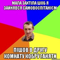 Мала захтіла шоб я зайнявся самовоспітанієм Пішов в другу комнату кобру ганяти