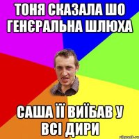 Тоня сказала шо генєральна шлюха Саша її виїбав у всі дири