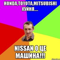 Honda,Toyota,Mitsubishi хуйня.... Nissan о це Машина!!!