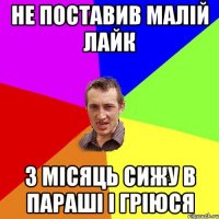 Не поставив малій лайк 3 місяць сижу в параші і гріюся