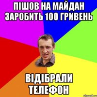 ПІШОВ НА МАЙДАН ЗАРОБИТЬ 100 ГРИВЕНЬ ВІДІБРАЛИ ТЕЛЕФОН