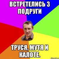 встретелись 3 подруги труся, мутя и калоте.