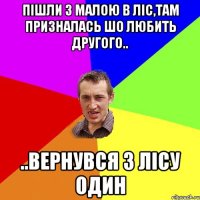 Пішли з малою в ліс,там призналась шо любить другого.. ..вернувся з лісу один