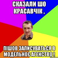 Сказали шо красавчік , пішов записуваться в модельноє агенство !