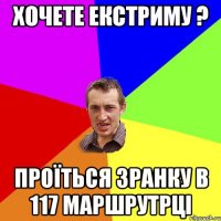 ХОЧЕТЕ ЕКСТРИМУ ? ПРОЇТЬСЯ ЗРАНКУ В 117 МАРШРУТРЦІ