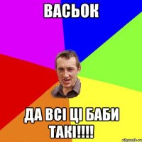 Васьок да всі ці баби такі!!!!