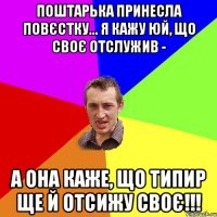 Поштарька принесла повєстку... я кажу юй, що своє отслужив - А она каже, що типир ще й отсижу своє!!!