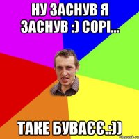 ну заснув я заснув :) сорі... таке буваєє.:))