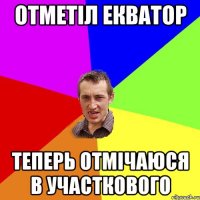 отметіл екватор теперь отмічаюся в участкового