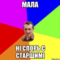 МАЛА НІ СПОРЬ С СТАРШИМІ