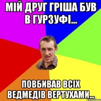 мій друг Гріша був в Гурзуфі... повбивав всіх ведмедів вертухами...