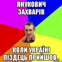 Янукович захварiв Коли Україні піздець прийшов..