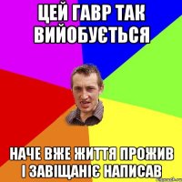 цей Гавр так вийобується наче вже життя прожив і завіщаніє написав