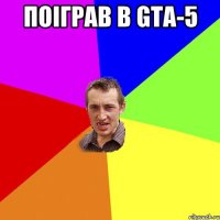 поіграв в GTA-5 