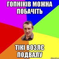 гопніків можна побачіть тікі возлє подвалу