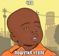 что пошутил чтоле