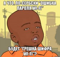 А что, по-сербски "ошибка пароля wi-fi" Будет "грешка шифра wi-fi"?