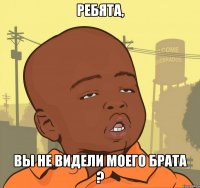 Ребята, вы не видели моего брата ?